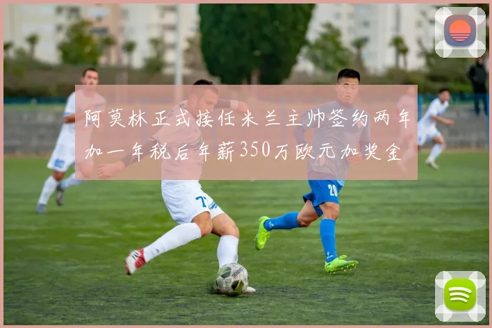 阿莫林正式接任米兰主帅签约两年加一年税后年薪350万欧元加奖金
