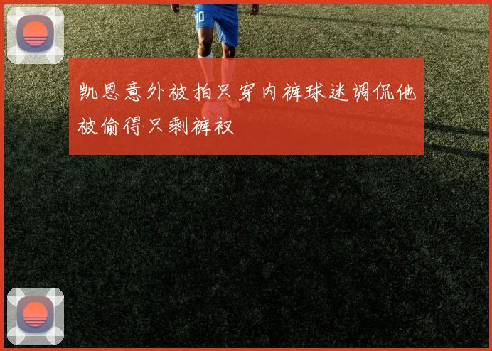 凯恩意外被拍只穿内裤球迷调侃他被偷得只剩裤衩