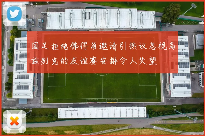国足拒绝佛得角邀请引热议忽视乌兹别克的友谊赛安排令人失望