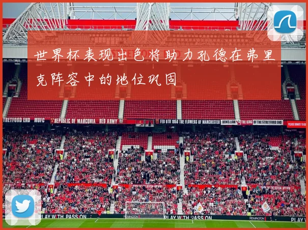 世界杯表现出色将助力孔德在弗里克阵容中的地位巩固