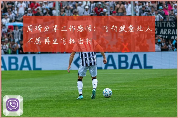 周琦分享工作感悟：飞行疲惫让人不愿再坐飞机出行